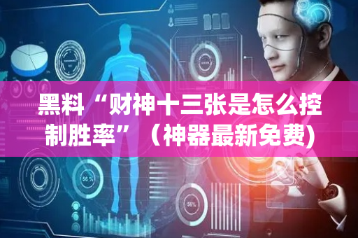 黑料“财神十三张是怎么控制胜率”（神器最新免费)