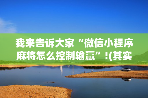 我来告诉大家“微信小程序麻将怎么控制输赢”!(其实确实有挂)-抖音