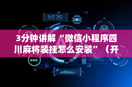 3分钟讲解“微信小程序四川麻将装挂怎么安装”（开挂辅助器插件)