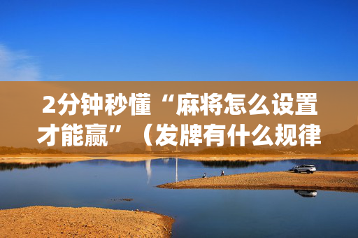 2分钟秒懂“麻将怎么设置才能赢”（发牌有什么规律吗)
