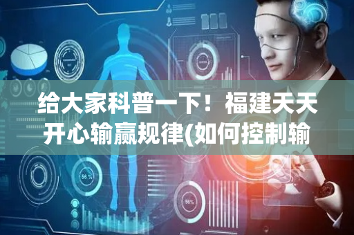 给大家科普一下！福建天天开心输赢规律(如何控制输赢)