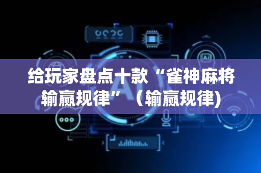 给玩家盘点十款“雀神麻将输赢规律”（输赢规律)