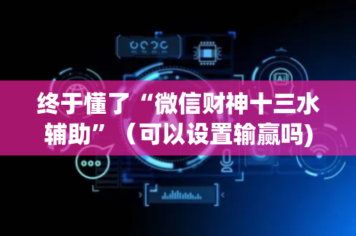 终于懂了“微信财神十三水辅助”（可以设置输赢吗)