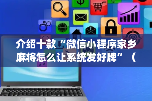 介绍十款“微信小程序家乡麻将怎么让系统发好牌”（好友房怎么才能赢)