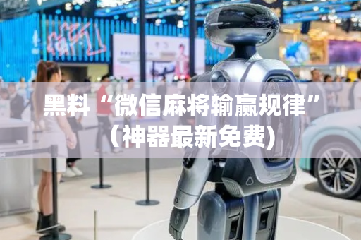 黑料“微信麻将输赢规律”（神器最新免费)