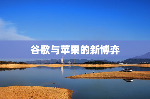 谷歌与苹果的新博弈