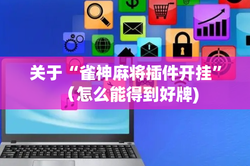 关于“雀神麻将插件开挂”（怎么能得到好牌)