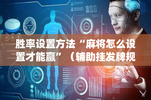 胜率设置方法“麻将怎么设置才能赢”（辅助挂发牌规律)