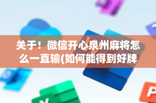 关于！微信开心泉州麻将怎么一直输(如何能得到好牌)