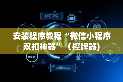 安装程序教程“微信小程序双扣神器”（控牌器)