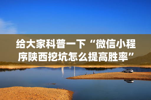 给大家科普一下“微信小程序陕西挖坑怎么提高胜率”（规律确实有挂)