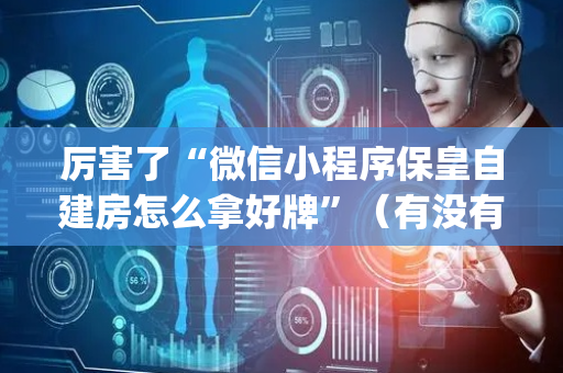 厉害了“微信小程序保皇自建房怎么拿好牌”（有没有猫腻)