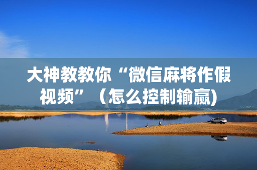 大神教教你“微信麻将作假视频”（怎么控制输赢)