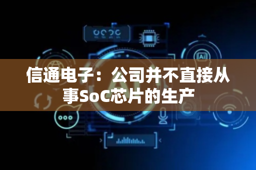 信通电子：公司并不直接从事SoC芯片的生产