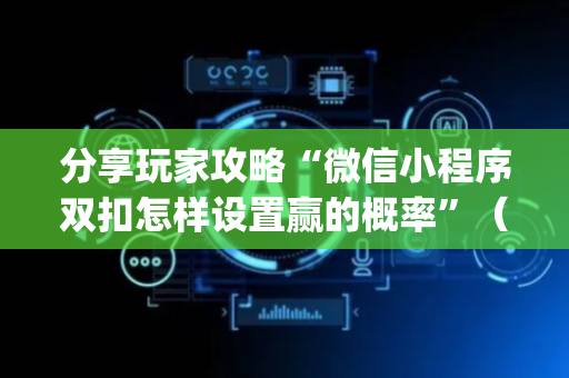 分享玩家攻略“微信小程序双扣怎样设置赢的概率”（赢的技巧规律)