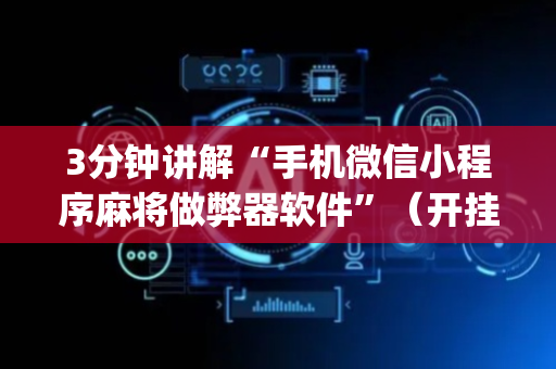 3分钟讲解“手机微信小程序麻将做弊器软件”（开挂辅助器插件)