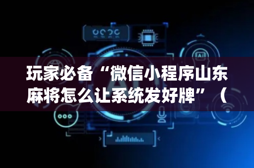 玩家必备“微信小程序山东麻将怎么让系统发好牌”（输赢跟id号有关系吗)