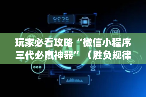 玩家必看攻略“微信小程序三代必赢神器”（胜负规律拿好牌)