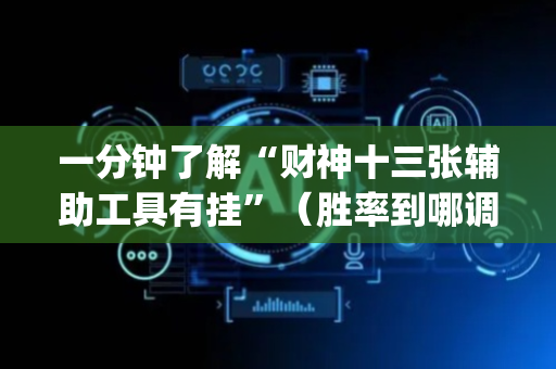 一分钟了解“财神十三张辅助工具有挂”（胜率到哪调)