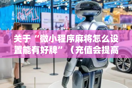 关于“微小程序麻将怎么设置能有好牌”（充值会提高胜率么)
