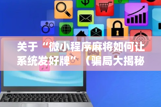关于“微小程序麻将如何让系统发好牌”（骗局大揭秘)