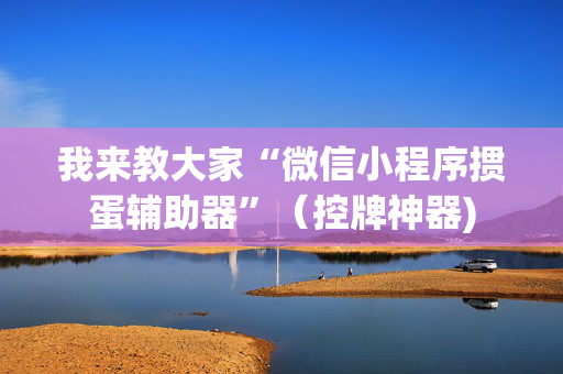 我来教大家“微信小程序掼蛋辅助器”（控牌神器)