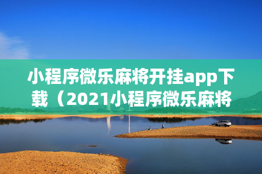 小程序微乐麻将开挂app下载（2021小程序微乐麻将开挂）