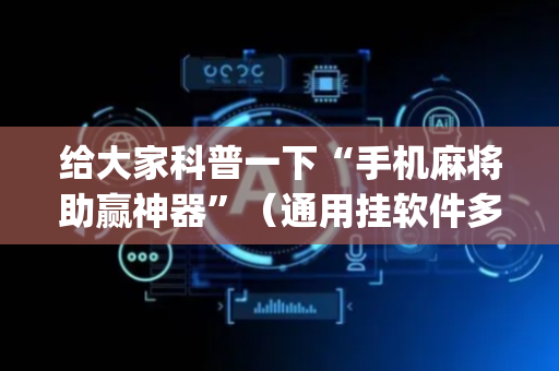 给大家科普一下“手机麻将助赢神器”（通用挂软件多少钱)