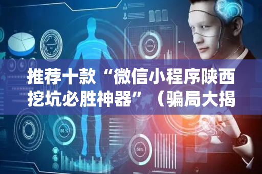 推荐十款“微信小程序陕西挖坑必胜神器”（骗局大揭秘)
