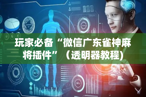 玩家必备“微信广东雀神麻将插件”（透明器教程)