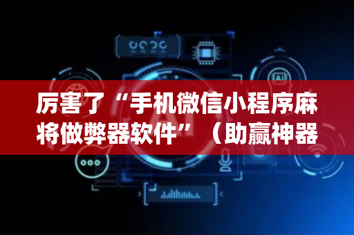 厉害了“手机微信小程序麻将做弊器软件”（助赢神器购买)