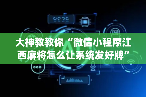 大神教教你“微信小程序江西麻将怎么让系统发好牌”（必赢神器免费安装)