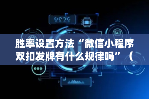 胜率设置方法“微信小程序双扣发牌有什么规律吗”（规律确实有挂)
