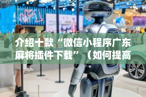 介绍十款“微信小程序广东麻将插件下载”（如何提高胜率)