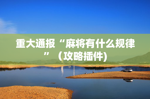 重大通报“麻将有什么规律”（攻略插件)