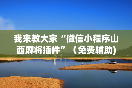 我来教大家“微信小程序山西麻将插件”（免费辅助)