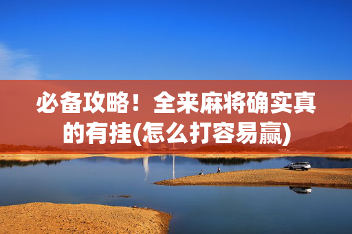 必备攻略！全来麻将确实真的有挂(怎么打容易赢)