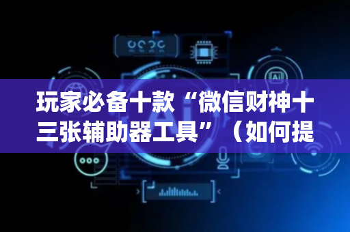 玩家必备十款“微信财神十三张辅助器工具”（如何提高胜率)