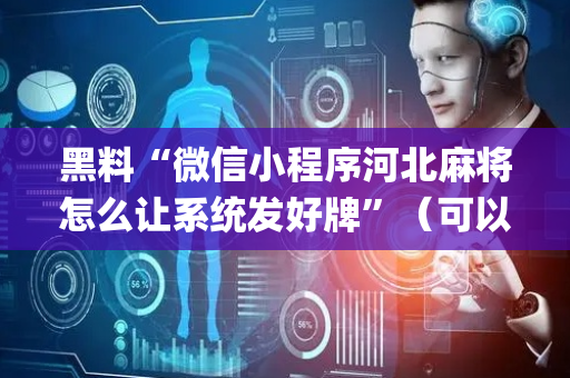 黑料“微信小程序河北麻将怎么让系统发好牌”（可以设置输赢吗)