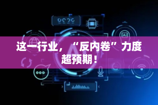 这一行业，“反内卷”力度超预期！