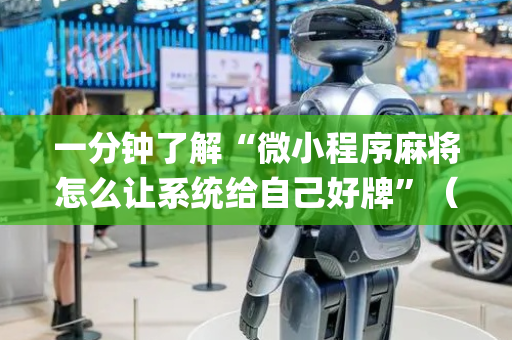 一分钟了解“微小程序麻将怎么让系统给自己好牌”（免费辅助)