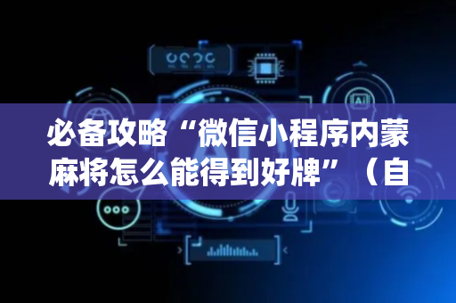 必备攻略“微信小程序内蒙麻将怎么能得到好牌”（自建房胜负规律)