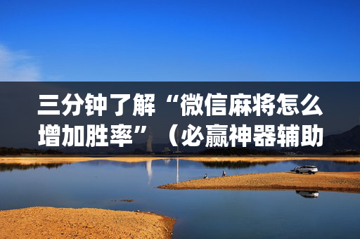 三分钟了解“微信麻将怎么增加胜率”（必赢神器辅助器)