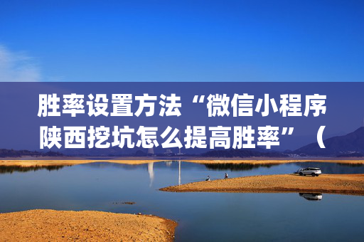 胜率设置方法“微信小程序陕西挖坑怎么提高胜率”（如何让系统发好牌)