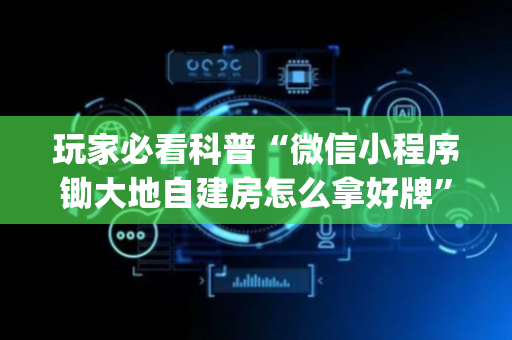 玩家必看科普“微信小程序锄大地自建房怎么拿好牌”（如何提高胜率)
