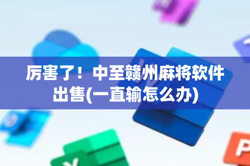 厉害了！中至赣州麻将软件出售(一直输怎么办)