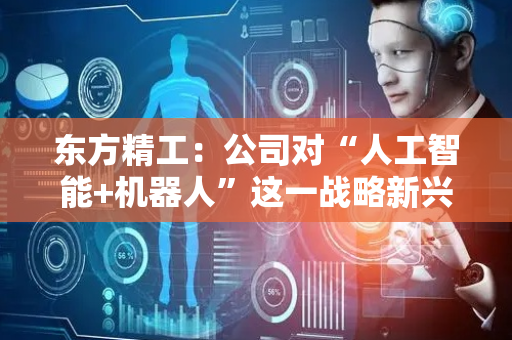 东方精工：公司对“人工智能+机器人”这一战略新兴产业的新技术保持密切关注