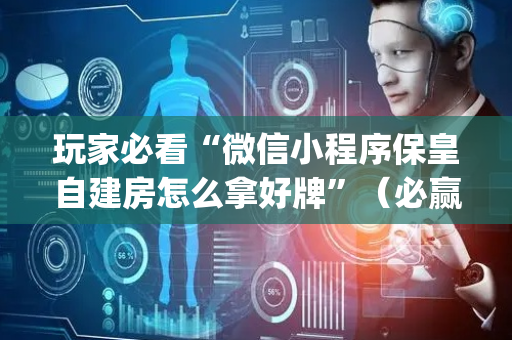 玩家必看“微信小程序保皇自建房怎么拿好牌”（必赢神器免费安装)