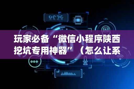 玩家必备“微信小程序陕西挖坑专用神器”（怎么让系统给你发好牌)