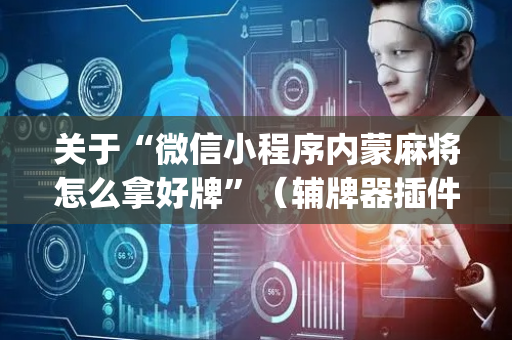 关于“微信小程序内蒙麻将怎么拿好牌”（辅牌器插件购买)